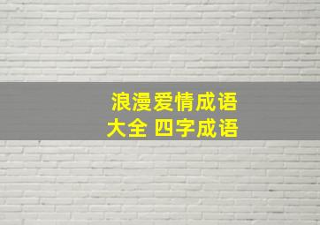 浪漫爱情成语大全 四字成语